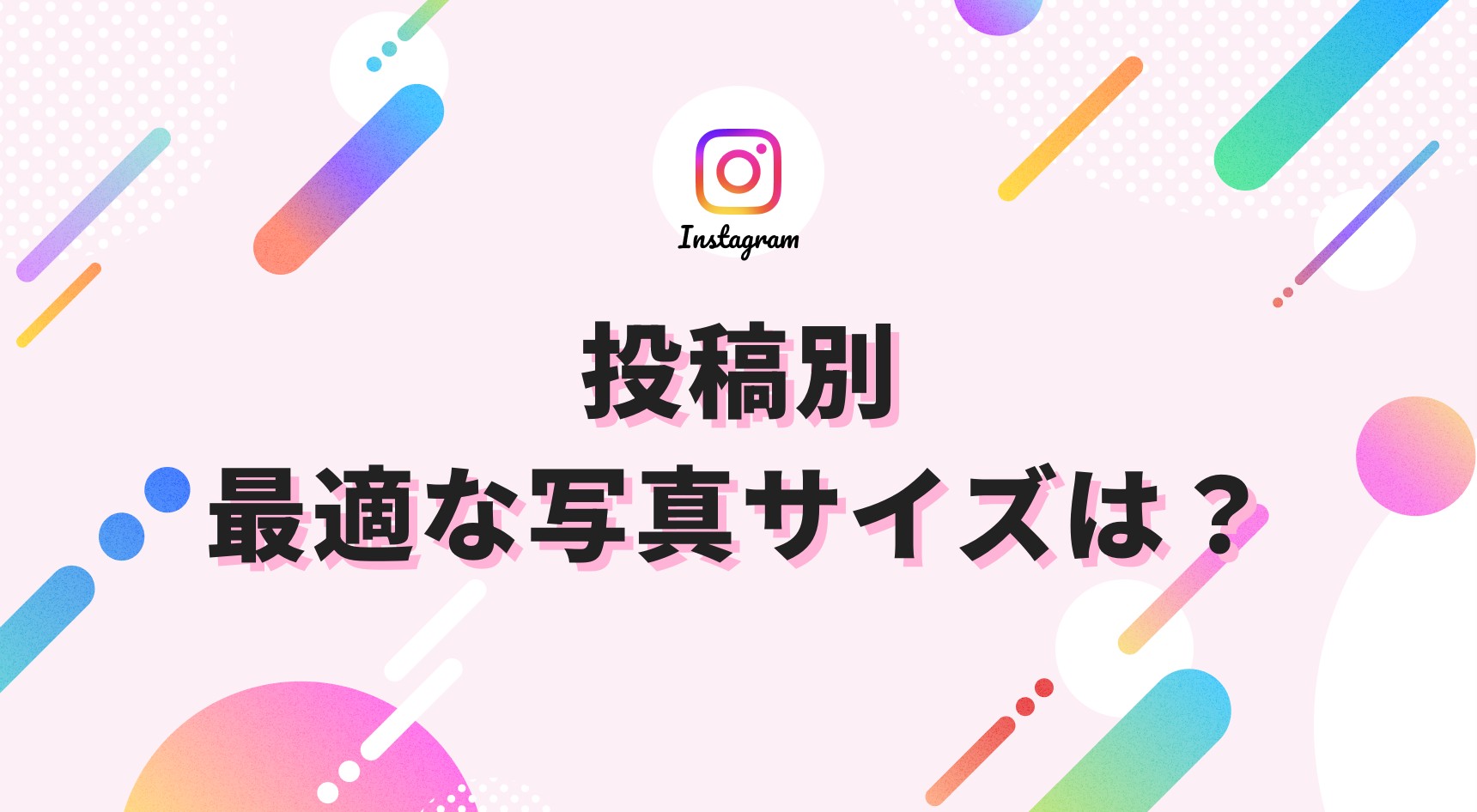 Instagramに最適な写真サイズとは｜投稿別ガイド