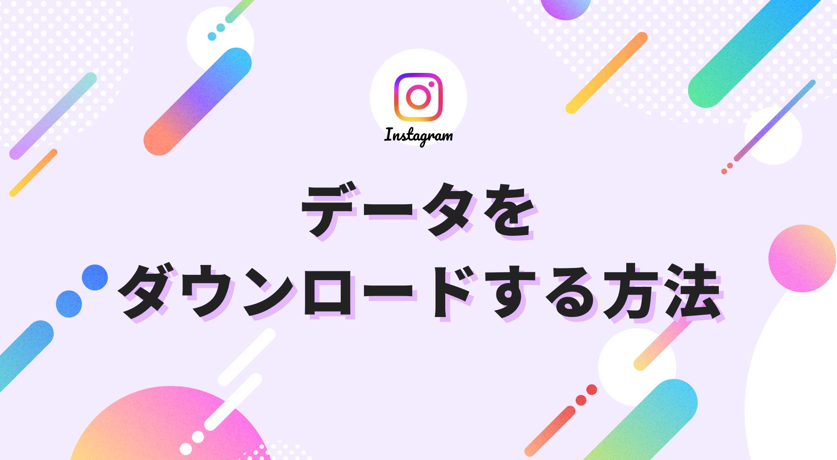 Instagramのデータをダウンロードする方法。スマホ・PC別に解説